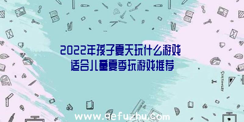 2022年孩子夏天玩什么游戏